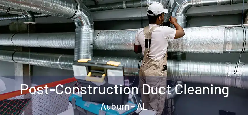 Post-Construction Duct Cleaning Auburn - AL